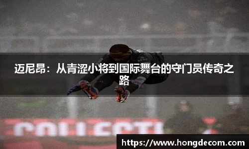 迈尼昂：从青涩小将到国际舞台的守门员传奇之路