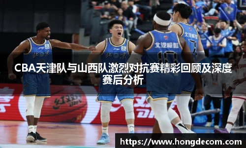 8866体育CBA天津队与山西队激烈对抗赛精彩回顾及深度赛后分析