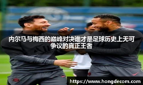 内尔马与梅西的巅峰对决谁才是足球历史上无可争议的真正王者