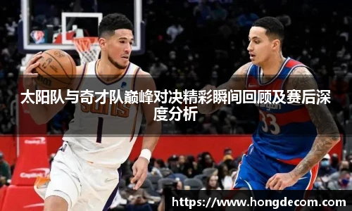 太阳队与奇才队巅峰对决精彩瞬间回顾及赛后深度分析